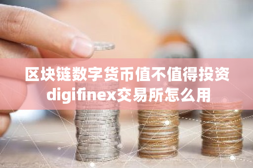 区块链数字货币值不值得投资 digifinex交易所怎么用