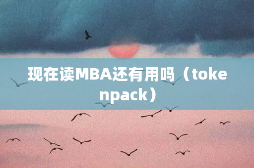现在读MBA还有用吗（tokenpack）