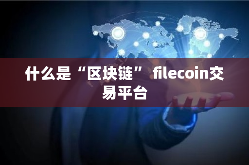 什么是“区块链” filecoin交易平台