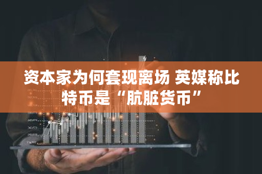 资本家为何套现离场 英媒称比特币是“肮脏货币”