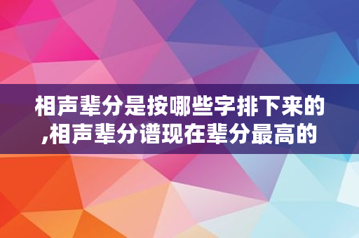 相声辈分是按哪些字排下来的,相声辈分谱现在辈分最高的