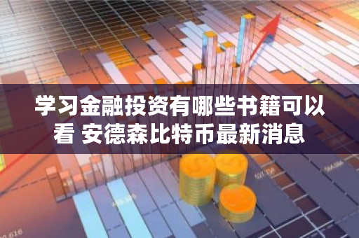 学习金融投资有哪些书籍可以看 安德森比特币最新消息