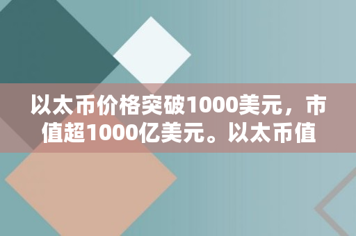 以太币价格突破1000美元，市值超1000亿美元。以太币值得投资吗？与比特币有什么不同,以太经典能涨到多少