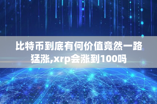 比特币到底有何价值竟然一路猛涨,xrp会涨到100吗 比特币到底有何价值竟然一路猛涨,xrp会涨到100吗