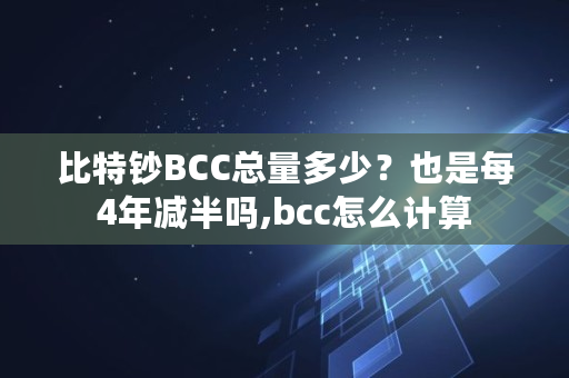 比特钞BCC总量多少?也是每4年减半吗,bcc怎么计算 比特钞BCC总量多少?也是每4年减半吗,bcc怎么计算