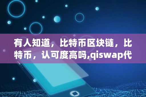 有人知道，比特币区块链，比特币，认可度高吗,qiswap代币总量