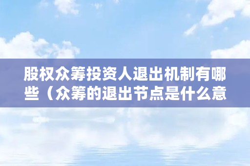 股权众筹投资人退出机制有哪些（众筹的退出节点是什么意思）