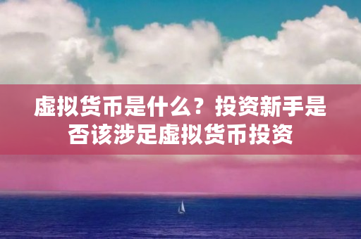虚拟货币是什么？投资新手是否该涉足虚拟货币投资