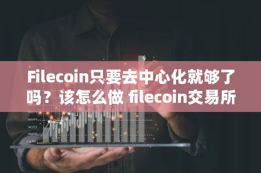 Filecoin只要去中心化就够了吗？该怎么做 filecoin交易所