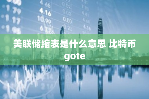 美联储缩表是什么意思 比特币gote