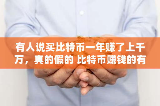 有人说买比特币一年赚了上千万，真的假的 比特币赚钱的有多少钱啊