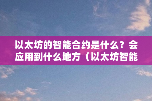 以太坊的智能合约是什么？会应用到什么地方（以太坊智能合约是什么意思）