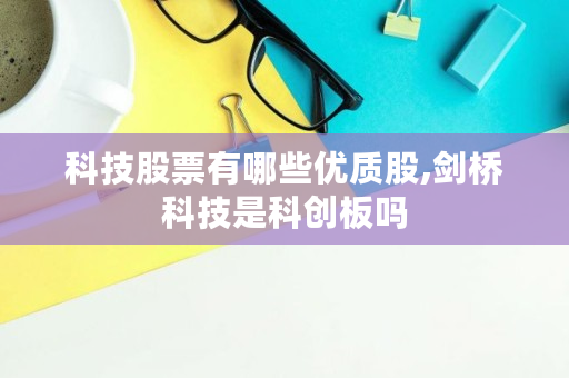 科技股票有哪些优质股,剑桥科技是科创板吗
