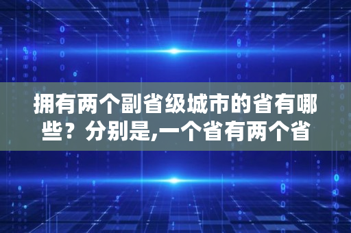 拥有两个副省级城市的省有哪些？分别是,一个省有两个省委副书记