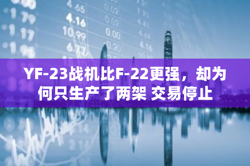 YF-23战机比F-22更强，却为何只生产了两架 交易停止