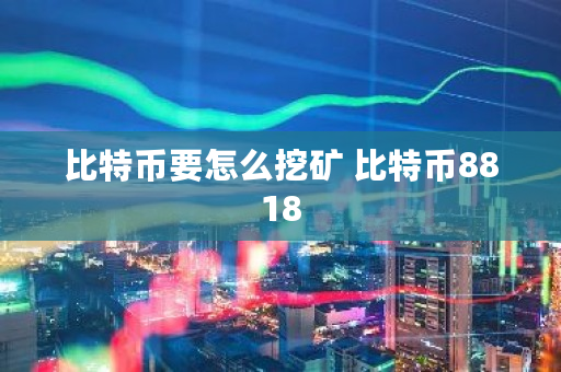 比特币要怎么挖矿 比特币8818