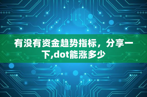 有没有资金趋势指标，分享一下,dot能涨多少