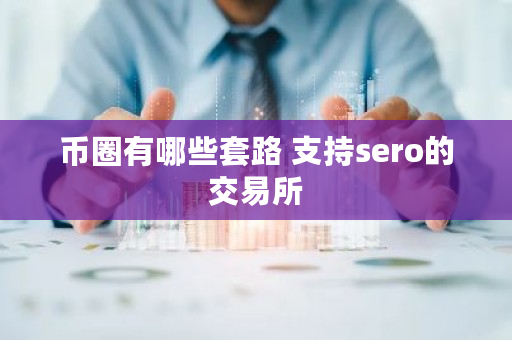 币圈有哪些套路 支持sero的交易所