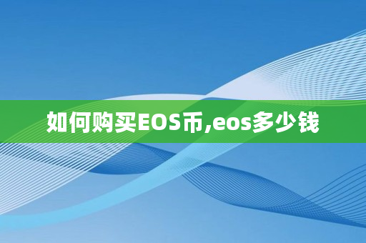 如何购买EOS币,eos多少钱