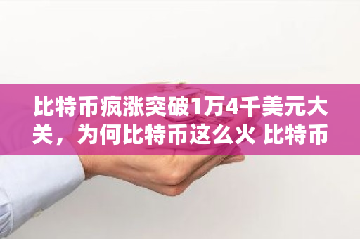 比特币疯涨突破1万4千美元大关，为何比特币这么火 比特币帝皇
