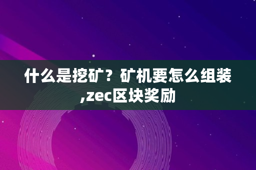 什么是挖矿？矿机要怎么组装,zec区块奖励