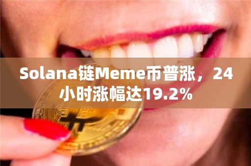 Solana链Meme币普涨，24小时涨幅达19.2%