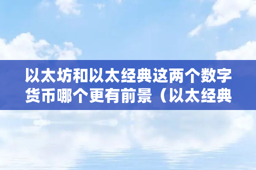 以太坊和以太经典这两个数字货币哪个更有前景（以太经典是什么意思）