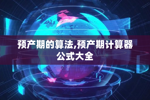 预产期的算法,预产期计算器公式大全 预产期的算法,预产期计算器公式大全