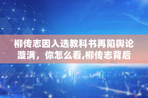 柳传志因入选教科书再陷舆论漩涡，你怎么看,柳传志背后的靠山是谁