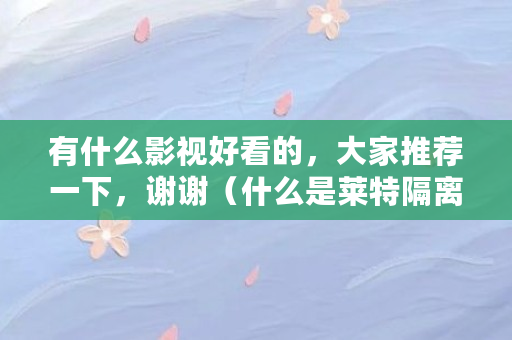 有什么影视好看的，大家推荐一下，谢谢（什么是莱特隔离见证者）