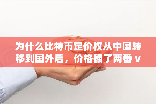 为什么比特币定价权从中国转移到国外后，价格翻了两番 vv比特币