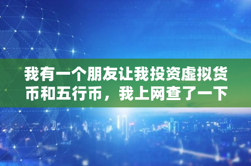 我有一个朋友让我投资虚拟货币和五行币，我上网查了一下说是传销，是吗,五行币电子钱包注册有风险吗