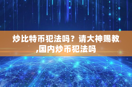 炒比特币犯法吗？请大神赐教,国内炒币犯法吗