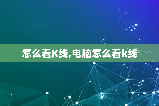 怎么看K线,电脑怎么看k线