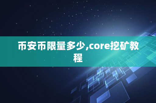 币安币限量多少,core挖矿教程
