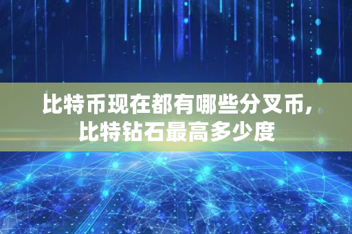 比特币现在都有哪些分叉币,比特钻石最高多少度