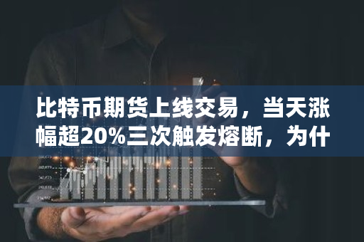 比特币期货上线交易，当天涨幅超20%三次触发熔断，为什么 犇比特币多少钱一枚