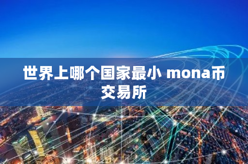 世界上哪个国家最小 mona币交易所