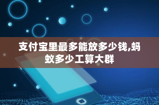 支付宝里最多能放多少钱,蚂蚁多少工算大群