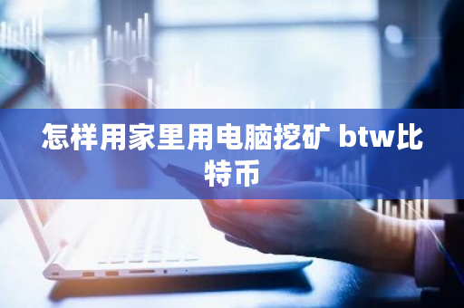 怎样用家里用电脑挖矿 btw比特币