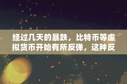 经过几天的暴跌，比特币等虚拟货币开始有所反弹，这种反弹有持续性吗（比特币为什么还反弹呢）