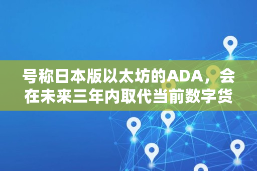 号称日本版以太坊的ADA，会在未来三年内取代当前数字货币中的EOS吗,ada现在市值多少