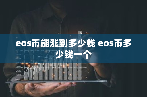 eos币能涨到多少钱 eos币多少钱一个 eos币能涨到多少钱 eos币多少钱一个