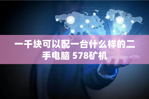 一千块可以配一台什么样的二手电脑 578矿机