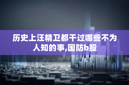 历史上汪精卫都干过哪些不为人知的事,国防b股