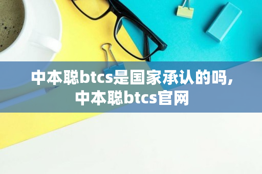 中本聪btcs是国家承认的吗,中本聪btcs官网