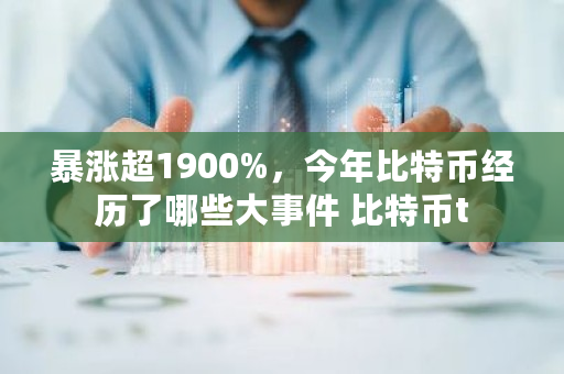 暴涨超1900%，今年比特币经历了哪些大事件 比特币t