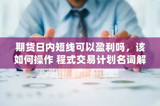 期货日内短线可以盈利吗，该如何操作 程式交易计划名词解释