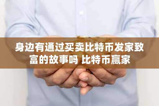 身边有通过买卖比特币发家致富的故事吗 比特币赢家