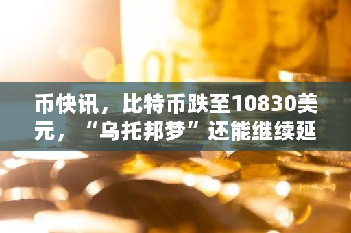 币快讯，比特币跌至10830美元，“乌托邦梦”还能继续延续吗 今天比特币是美元多少元